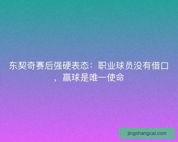 东契奇赛后强硬表态：职业球员没有借口，赢球是唯一使命