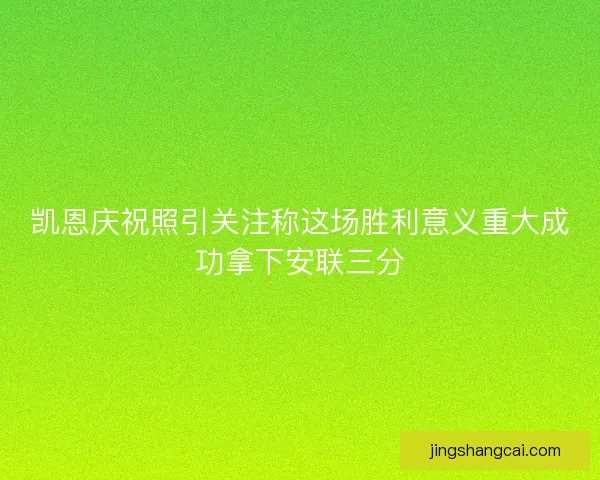 凯恩庆祝照引关注称这场胜利意义重大成功拿下安联三分