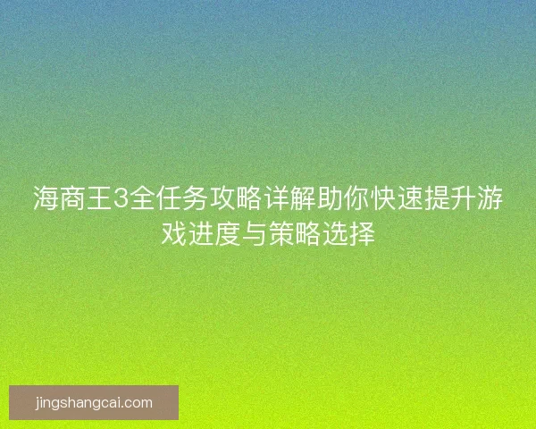 海商王3全任务攻略详解助你快速提升游戏进度与策略选择