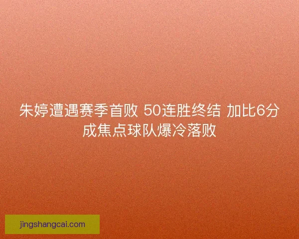 朱婷遭遇赛季首败 50连胜终结 加比6分成焦点球队爆冷落败
