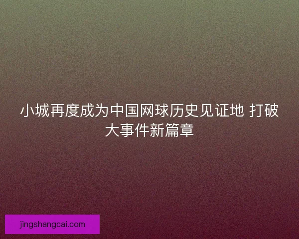 小城再度成为中国网球历史见证地 打破大事件新篇章