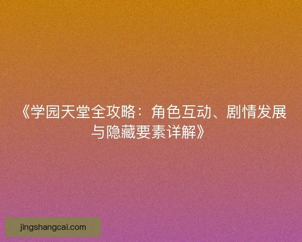 《学园天堂全攻略：角色互动、剧情发展与隐藏要素详解》