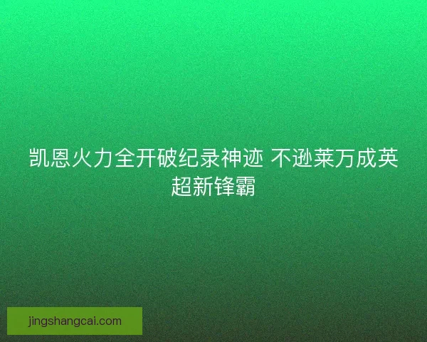 凯恩火力全开破纪录神迹 不逊莱万成英超新锋霸