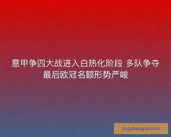 意甲争四大战进入白热化阶段 多队争夺最后欧冠名额形势严峻