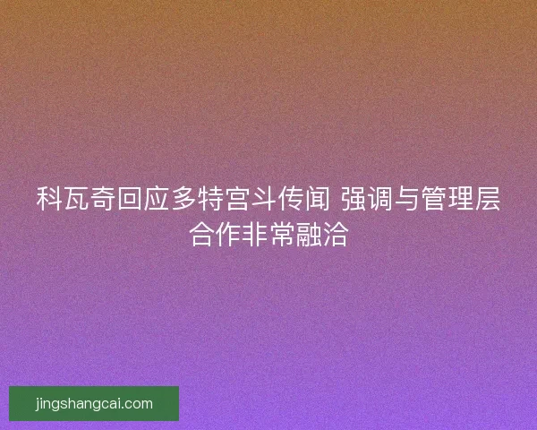 科瓦奇回应多特宫斗传闻 强调与管理层合作非常融洽