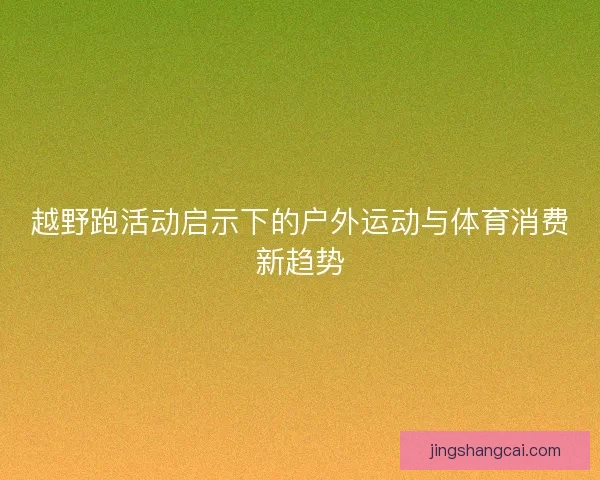 越野跑活动启示下的户外运动与体育消费新趋势