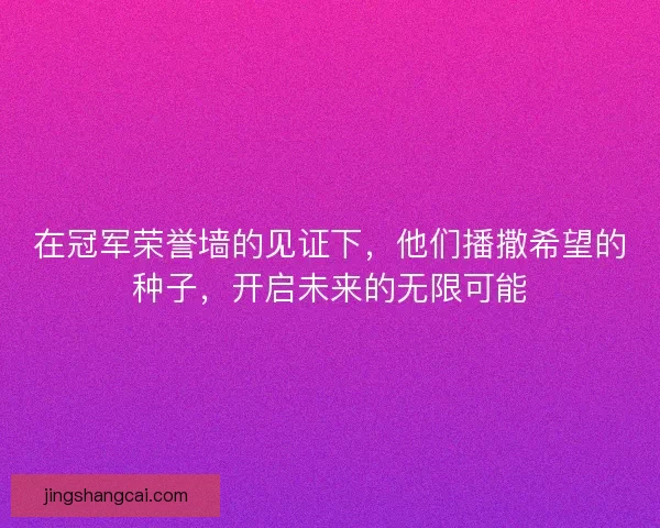 在冠军荣誉墙的见证下，他们播撒希望的种子，开启未来的无限可能